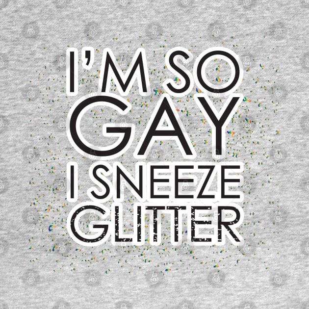 I'm So Gay I Sneeze Glitter by upursleeve